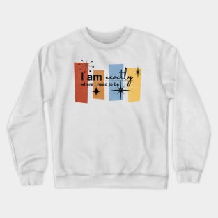 I am exactly where i need to be Crewneck Sweatshirt